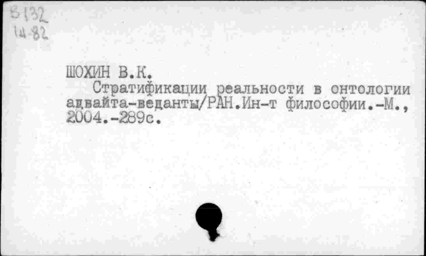 ﻿ШОХИН в.к.
Стратификации реальности в онтологии ацвайта-вецанты/РАН.Ин-т филосойии.-М., 2004.-289с.